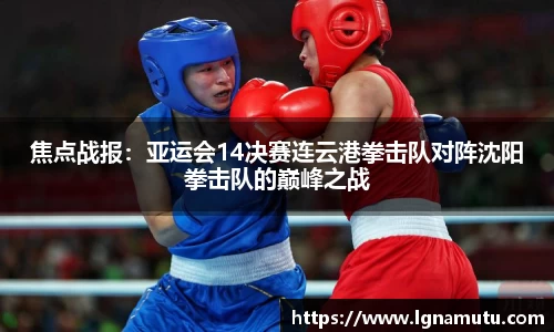 焦点战报：亚运会14决赛连云港拳击队对阵沈阳拳击队的巅峰之战