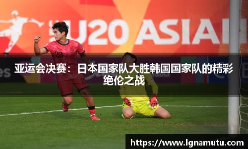 亚运会决赛：日本国家队大胜韩国国家队的精彩绝伦之战