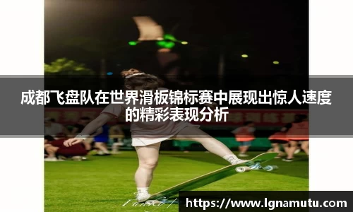 成都飞盘队在世界滑板锦标赛中展现出惊人速度的精彩表现分析