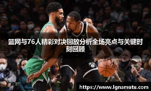 篮网与76人精彩对决回放分析全场亮点与关键时刻回顾