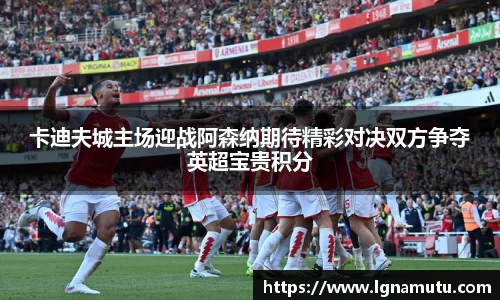 卡迪夫城主场迎战阿森纳期待精彩对决双方争夺英超宝贵积分