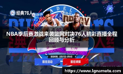 NBA季后赛激战来袭篮网对决76人精彩直播全程回顾与分析